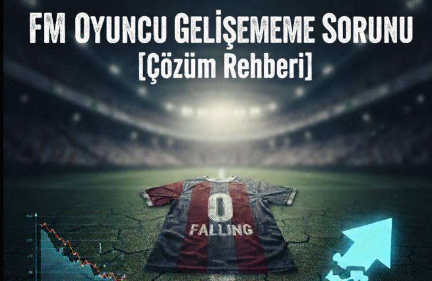 Football Manager oyuncu özellikleri düşmesi çözüm rehberi
